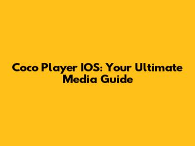 Coco Player IOS: Your Ultimate Media Guide