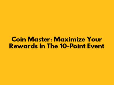 Coin Master: Maximize Your Rewards In The 10-Point Event