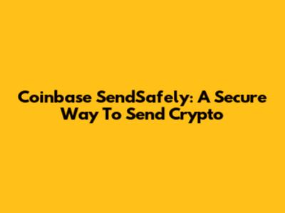 Coinbase SendSafely: A Secure Way To Send Crypto