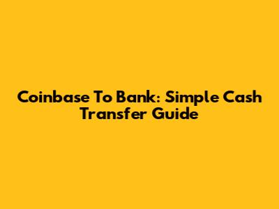 Coinbase To Bank: Simple Cash Transfer Guide
