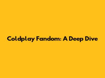 Coldplay Fandom: A Deep Dive