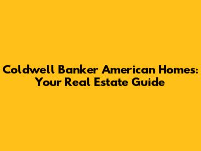 Coldwell Banker American Homes: Your Real Estate Guide