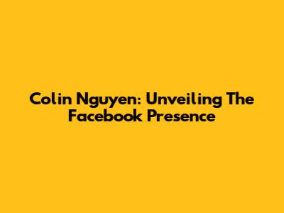 Colin Nguyen: Unveiling The Facebook Presence