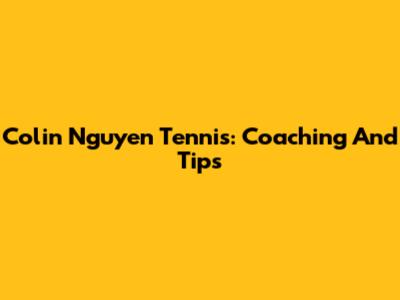 Colin Nguyen Tennis: Coaching And Tips