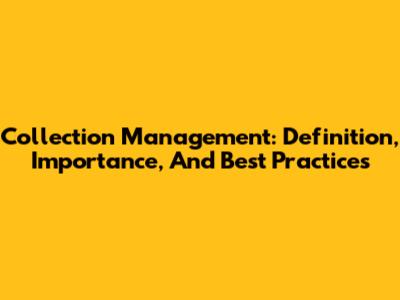 Collection Management: Definition, Importance, And Best Practices