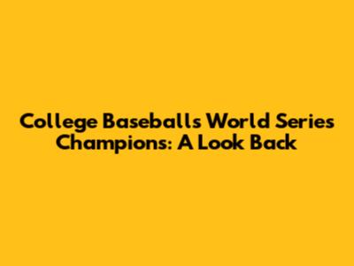 College Baseball's World Series Champions: A Look Back