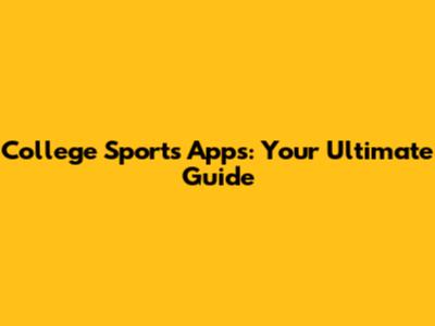 College Sports Apps: Your Ultimate Guide