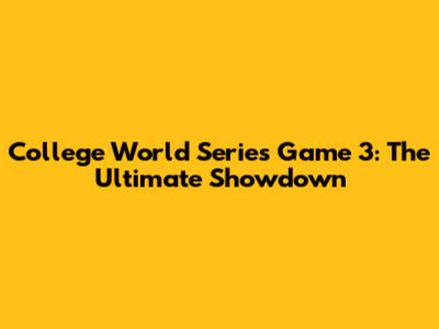 College World Series Game 3: The Ultimate Showdown
