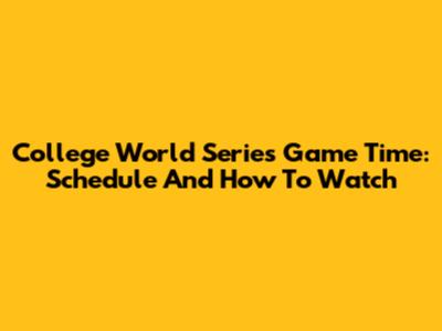 College World Series Game Time: Schedule And How To Watch