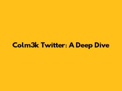 Colm3k Twitter: A Deep Dive