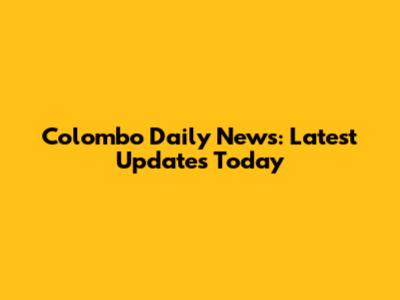 Colombo Daily News: Latest Updates Today