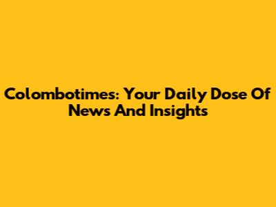 Colombotimes: Your Daily Dose Of News And Insights