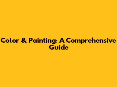 Color & Painting: A Comprehensive Guide
