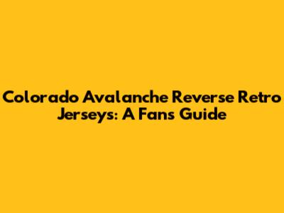 Colorado Avalanche Reverse Retro Jerseys: A Fan's Guide
