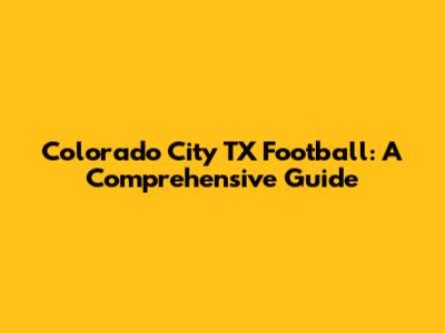 Colorado City TX Football: A Comprehensive Guide