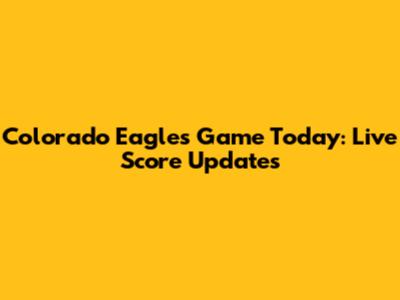 Colorado Eagles Game Today: Live Score Updates