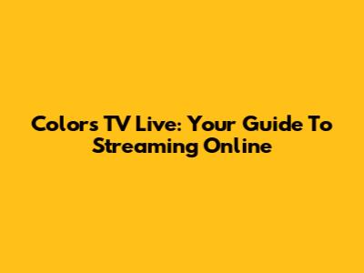 Colors TV Live: Your Guide To Streaming Online