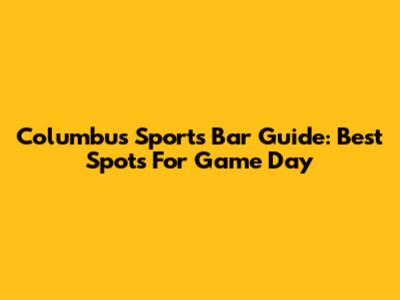 Columbus Sports Bar Guide: Best Spots For Game Day