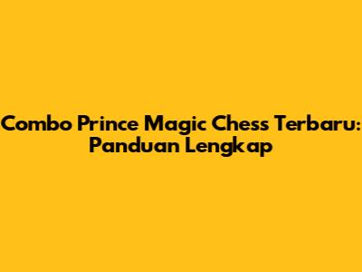 Combo Prince Magic Chess Terbaru: Panduan Lengkap