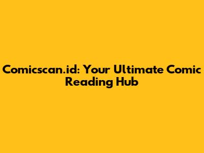 Comicscan.id: Your Ultimate Comic Reading Hub