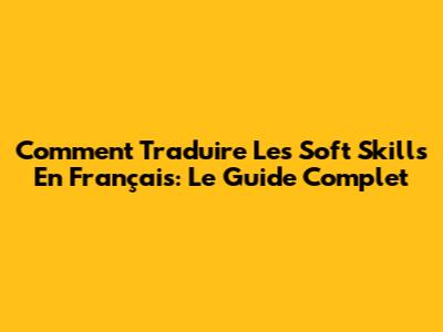 Comment Traduire Les Soft Skills En Français: Le Guide Complet