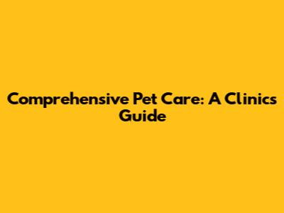 Comprehensive Pet Care: A Clinic's Guide