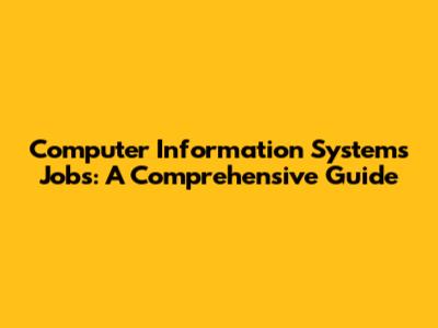 Computer Information Systems Jobs: A Comprehensive Guide