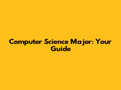 Computer Science Major: Your Guide