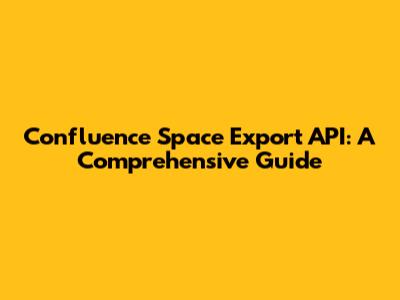 Confluence Space Export API: A Comprehensive Guide