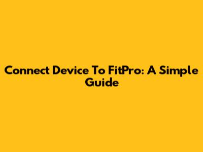Connect Device To FitPro: A Simple Guide