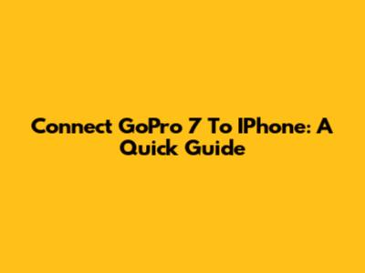 Connect GoPro 7 To IPhone: A Quick Guide