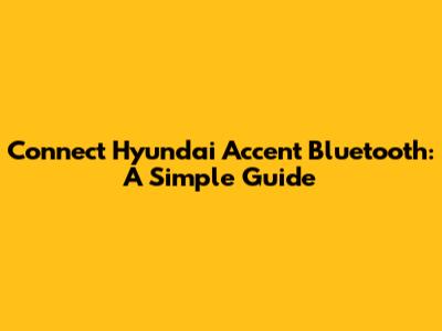 Connect Hyundai Accent Bluetooth: A Simple Guide