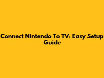 Connect Nintendo To TV: Easy Setup Guide