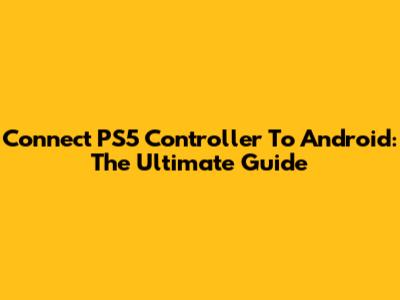 Connect PS5 Controller To Android: The Ultimate Guide