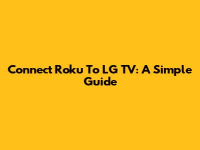 Connect Roku To LG TV: A Simple Guide