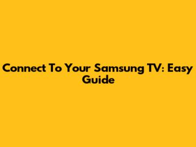 Connect To Your Samsung TV: Easy Guide