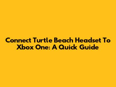 Connect Turtle Beach Headset To Xbox One: A Quick Guide