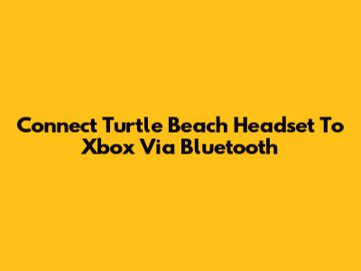 Connect Turtle Beach Headset To Xbox Via Bluetooth