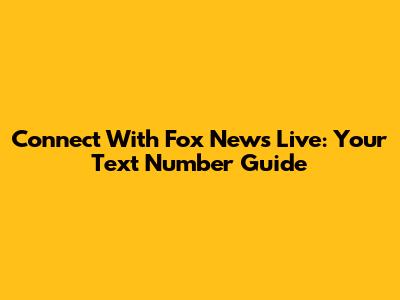 Connect With Fox News Live: Your Text Number Guide