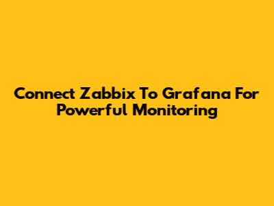 Connect Zabbix To Grafana For Powerful Monitoring