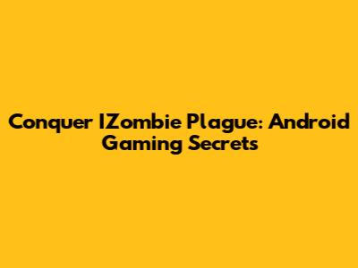 Conquer IZombie Plague: Android Gaming Secrets
