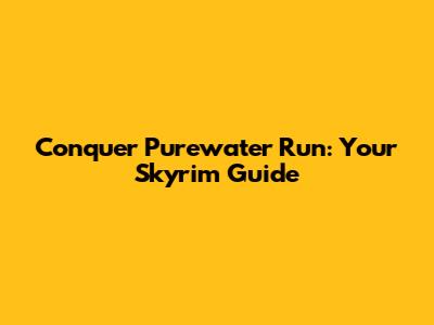Conquer Purewater Run: Your Skyrim Guide