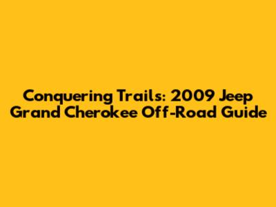 Conquering Trails: 2009 Jeep Grand Cherokee Off-Road Guide