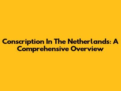 Conscription In The Netherlands: A Comprehensive Overview