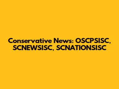 Conservative News: OSCPSISC, SCNEWSISC, SCNATIONSISC