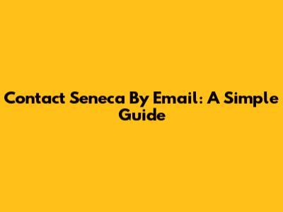 Contact Seneca By Email: A Simple Guide