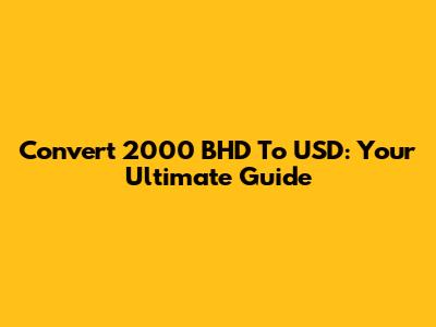 Convert 2000 BHD To USD: Your Ultimate Guide