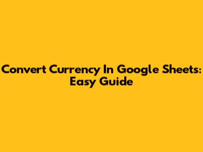Convert Currency In Google Sheets: Easy Guide