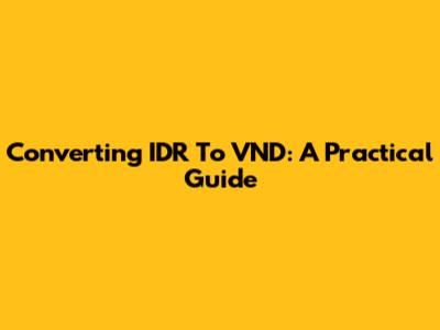 Converting IDR To VND: A Practical Guide