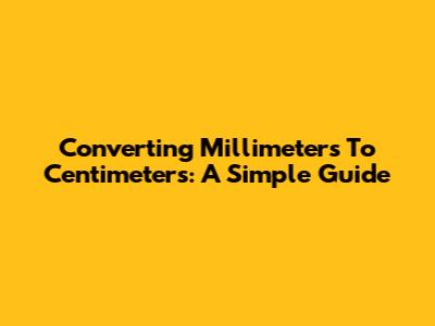 Converting Millimeters To Centimeters: A Simple Guide